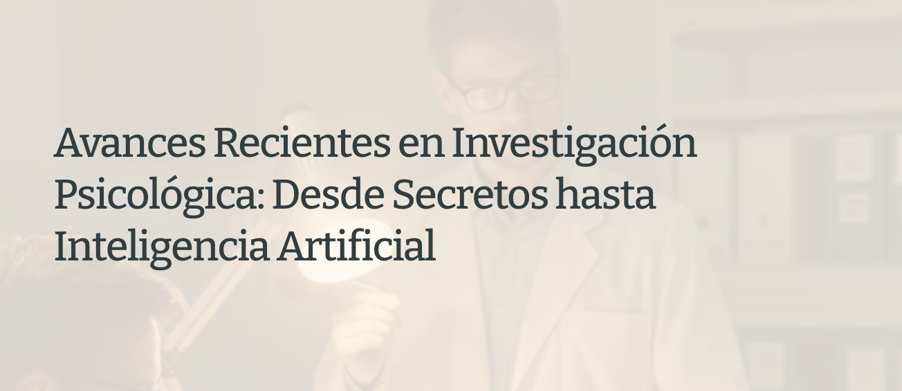 Avances Recientes en Investigación Psicológica: Desde Secretos hasta Inteligencia Artificial